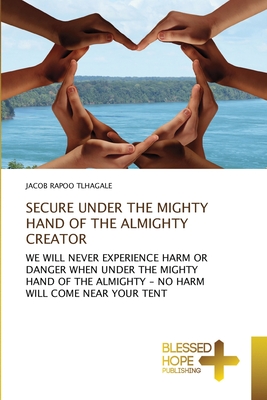 SECURE UNDER THE MIGHTY HAND OF THE ALMIGHTY CREATOR