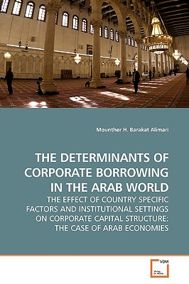 THE DETERMINANTS OF CORPORATE BORROWING IN THE ARAB WORLD THE EFFECT OF COUNTRY SPECIFIC FACTORS AND INSTITUTIONAL SETTINGS ON CORPORATE CAPITAL STRUC