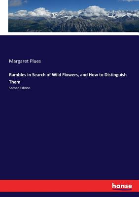 Rambles in Search of Wild Flowers, and How to Distinguish Them:Second Edition