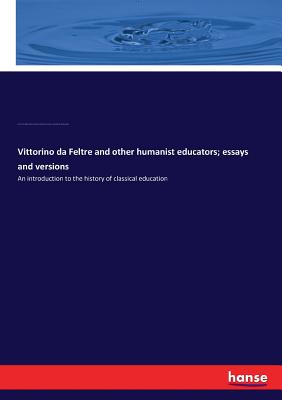 Vittorino da Feltre and other humanist educators; essays and versions:An introduction to the history of classical education