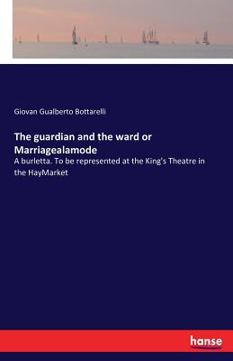 غلاف كتاب The guardian and the ward or Marriagealamode:A burletta. To be represented at the King's Theatre in the HayMarket