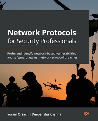Network Protocols for Security Professionals: Probe and identify network-based vulnerabilities and safeguard against network protocol breaches
