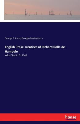 English Prose Treatises of Richard Rolle de Hampole:Who Died A. D. 1349