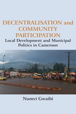 Decentralisation and Community Participation: Local Development and Municipal Politics in Cameroon