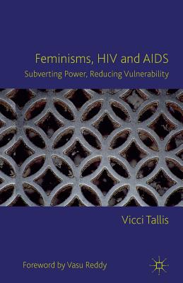 Feminisms, HIV and AIDS : Subverting Power, Reducing Vulnerability