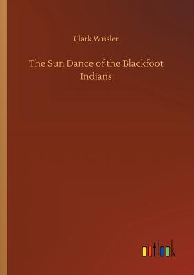 The Sun Dance of the Blackfoot Indians