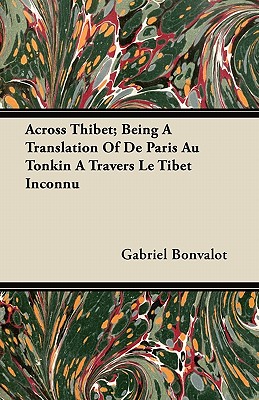 Across Thibet; Being A Translation Of De Paris Au Tonkin A Travers Le Tibet Inconnu