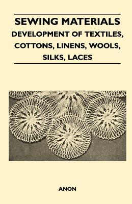 Sewing Materials - Development Of Textiles, Cottons, Linens, Wools, Silks, Laces