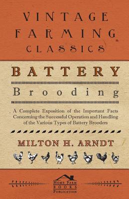 Battery Brooding - A Complete Exposition Of The Important Facts Concerning The Successful Operation And Handling Of The Various Types Of Battery Brood
