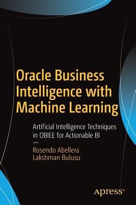 Oracle Business Intelligence with Machine Learning : Artificial Intelligence Techniques in OBIEE for Actionable BI