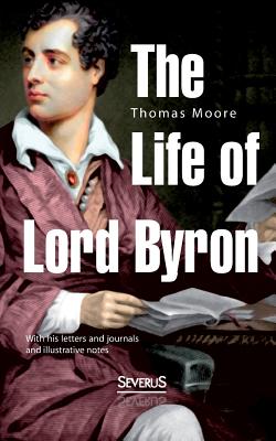 The Life of Lord Byron:With his letters and journals and illustrative notes