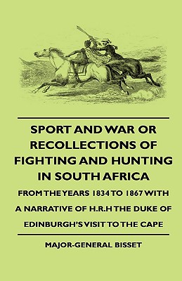 Sport And War Or Recollections Of Fighting And Hunting In South Africa From The Years 1834 To 1867 With A Narrative Of H.R.H The Duke Of Edinburgh