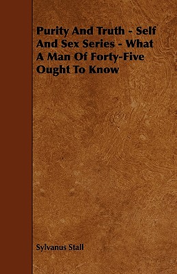 Purity and Truth - Self and Sex Series - What a Man of Forty-Five Ought to Know
