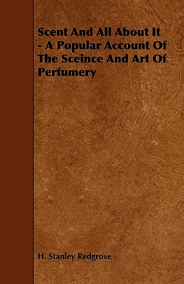 Scent and All about It - A Popular Account of the Sceince and Art of Perfumery