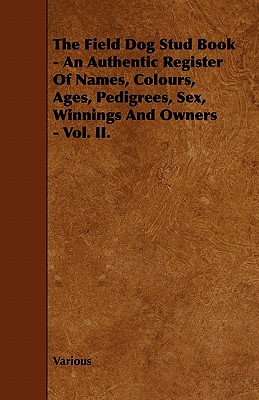 غلاف كتاب The Field Dog Stud Book - An Authentic Register of Names, Colours, Ages, Pedigrees, Sex, Winnings and Owners - Vol. II.