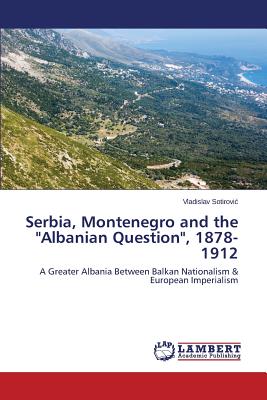 Serbia, Montenegro and the "Albanian Question", 1878-1912