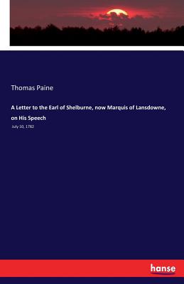 A Letter to the Earl of Shelburne, now Marquis of Lansdowne, on His Speech:July 10, 1782