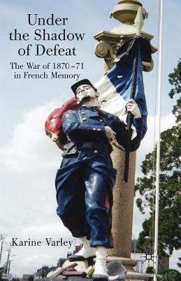 Under the Shadow of Defeat : The War of 1870-71 in French Memory