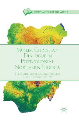 غلاف كتاب Muslim-Christian Dialogue in Post-Colonial Northern Nigeria : The Challenges of Inclusive Cultural and Religious Pluralism