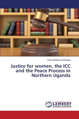 غلاف كتاب Justice for women, the ICC and the Peace Process in Northern Uganda