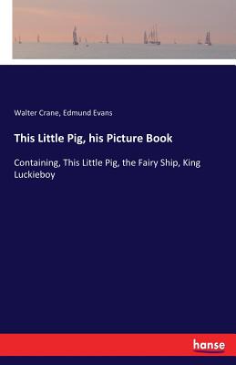 This Little Pig, his Picture Book :Containing, This Little Pig, the Fairy Ship, King Luckieboy