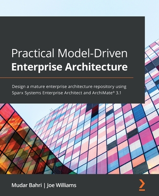 Practical Model-Driven Enterprise Architecture: Design a mature enterprise architecture repository using Sparx Systems Enterprise Architect and ArchiM