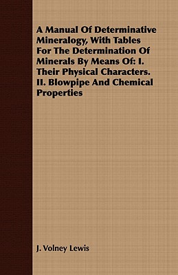 A Manual Of Determinative Mineralogy, With Tables For The Determination Of Minerals By Means Of: I. Their Physical Characters. II. Blowpipe And Chemic