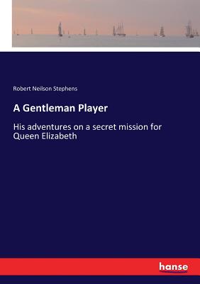 A Gentleman Player:His adventures on a secret mission for Queen Elizabeth