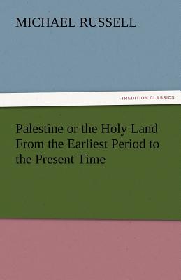 Palestine or the Holy Land from the Earliest Period to the Present Time