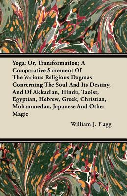 Yoga; Or, Transformation; A Comparative Statement Of The Various Religious Dogmas Concerning The Soul And Its Destiny, And Of Akkadian, Hindu, Taoist,