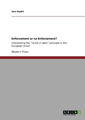Enforcement or no Enforcement?:Interpreting the "ne bis in idem" principle in the European Union