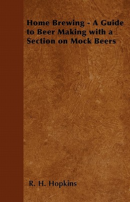 Home Brewing - A Guide to Beer Making with a Section on Mock Beers