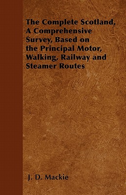 The Complete Scotland, A Comprehensive Survey, Based on the Principal Motor, Walking, Railway and Steamer Routes