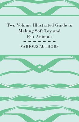 Two Volume Illustrated Guide to Making Soft Toy and Felt Animals