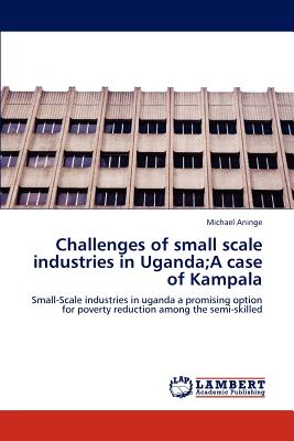 Challenges of small scale industries in Uganda;A case of Kampala