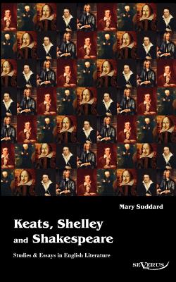 Keats, Shelley and Shakespeare - Studies & Essays in English Literature