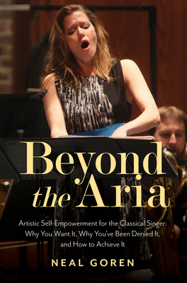 Beyond the Aria: Artistic Self-Empowerment for the Classical Singer: Why You Want It, Why You
