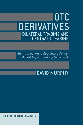 OTC Derivatives: Bilateral Trading and Central Clearing : An Introduction to Regulatory Policy, Market Impact and Systemic Risk