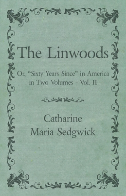 The Linwoods - Or, "Sixty Years Since" in America in Two Volumes - Vol. II