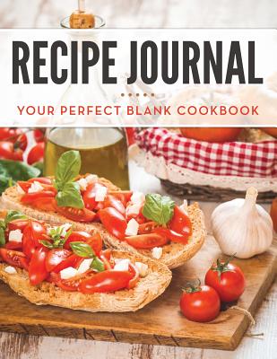 Recipe Journal: Your Perfect Blank Cookbook