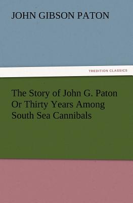 The Story of John G. Paton or Thirty Years Among South Sea Cannibals