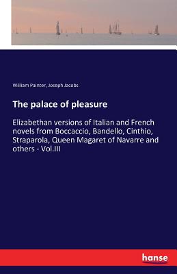 The palace of pleasure:Elizabethan versions of Italian and French novels from Boccaccio, Bandello, Cinthio, Straparola, Queen Magaret of Navarre and o
