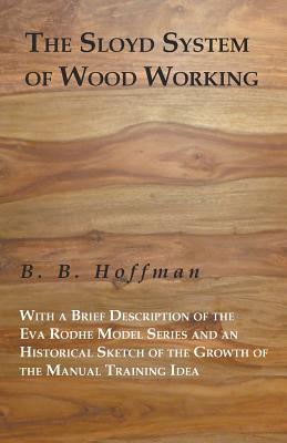 The Sloyd System of Wood Working with a Brief Description of the Eva Rodhe Model Series and an Historical Sketch of the Growth of the Manual Training