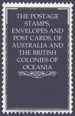 The Postage Stamps, Envelopes and Post Cards, of Australia and the British Colonies of Oceania