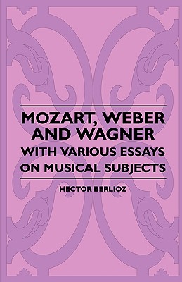 Mozart, Weber And Wagner - With Various Essays On Musical Subjects