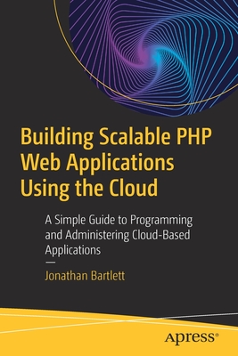 Building Scalable PHP Web Applications Using the Cloud : A Simple Guide to Programming and Administering Cloud-Based Applications