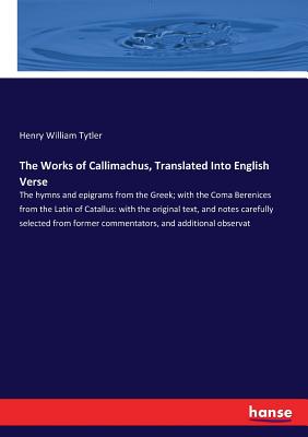 غلاف كتاب The Works of Callimachus, Translated Into English Verse:The hymns and epigrams from the Greek; with the Coma Berenices from the Latin of Catallus: wit