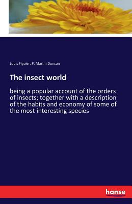 The insect world:being a popular account of the orders of insects; together with a description of the habits and economy of some of the most interesti
