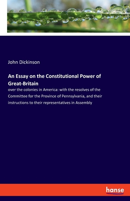 An Essay on the Constitutional Power of Great-Britain:over the colonies in America: with the resolves of the Committee for the Province of Pennsylvani