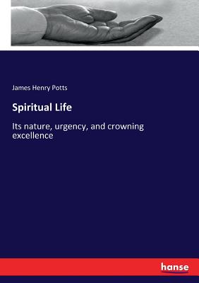 Spiritual Life:Its nature, urgency, and crowning excellence